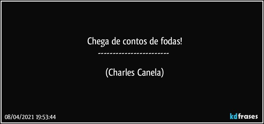 Chega de contos de fodas!
--- (Charles Canela)