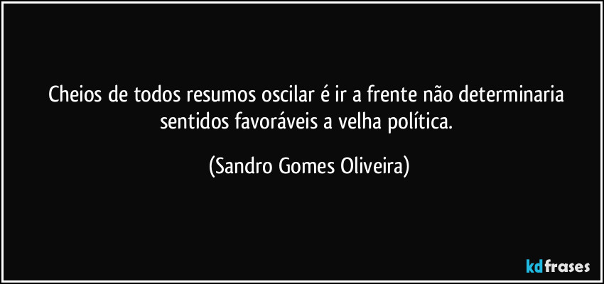 Cheios de todos resumos oscilar é ir a frente não determinaria sentidos favoráveis a velha política. (Sandro Gomes Oliveira)