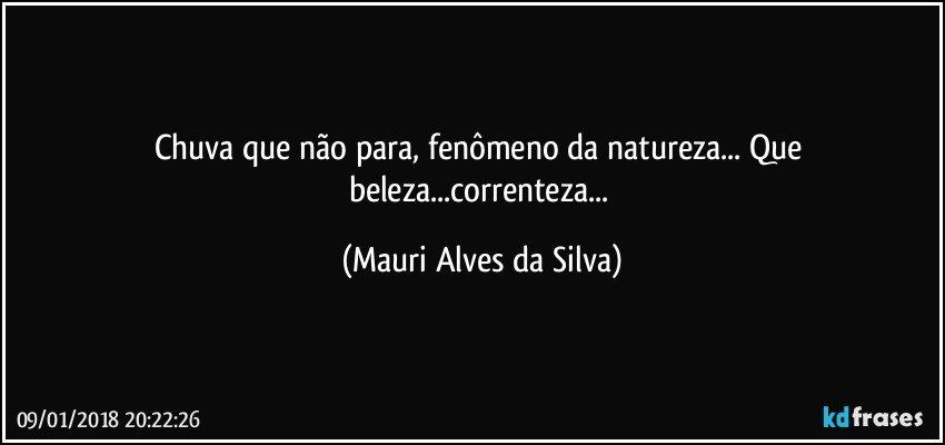 Chuva que não para, fenômeno da natureza... Que beleza...correnteza... (Mauri Alves da Silva)