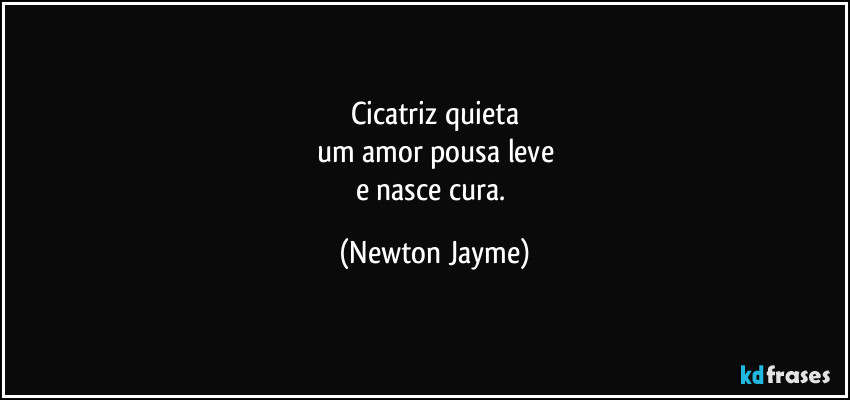 Cicatriz quieta
um amor pousa leve
e nasce cura. (Newton Jayme)