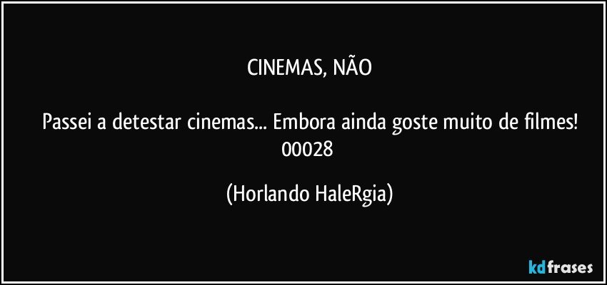 CINEMAS, NÃO

Passei a detestar cinemas... Embora ainda goste muito de filmes!
00028 (Horlando HaleRgia)