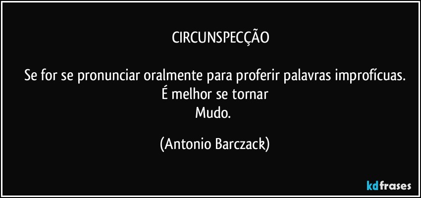 ⁠⁠⁠CIRCUNSPECÇÃO

Se for se pronunciar oralmente para proferir palavras improfícuas.
É melhor se tornar
Mudo. (Antonio Barczack)