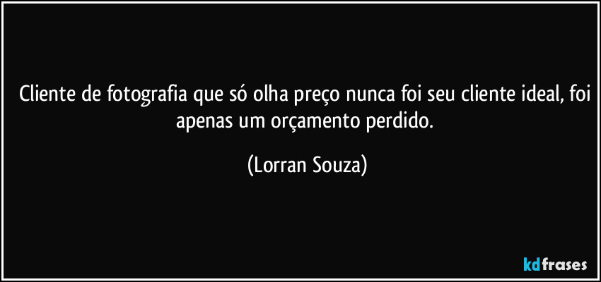 Cliente de fotografia que só olha preço nunca foi seu cliente ideal, foi apenas um orçamento perdido. (Lorran Souza)
