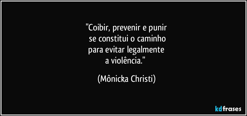"Coibir, prevenir e punir
 se constitui o caminho
 para evitar legalmente 
a violência." (Mônicka Christi)
