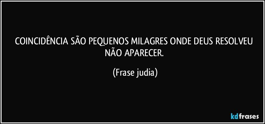 COINCIDÊNCIA SÃO PEQUENOS MILAGRES ONDE DEUS RESOLVEU NÃO APARECER. (Frase judia)