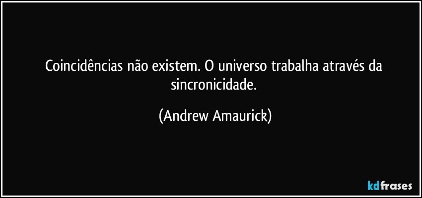 Coincidências não existem. O universo trabalha através da sincronicidade. (Andrew Amaurick)