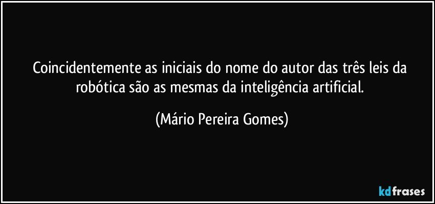 Coincidentemente as iniciais do nome do autor das três leis da robótica são as mesmas da inteligência artificial. (Mário Pereira Gomes)