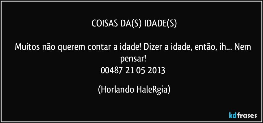 COISAS DA(S) IDADE(S)

Muitos não querem contar a idade! Dizer a idade, então, ih... Nem pensar! 
00487 21/05/2013 (Horlando HaleRgia)