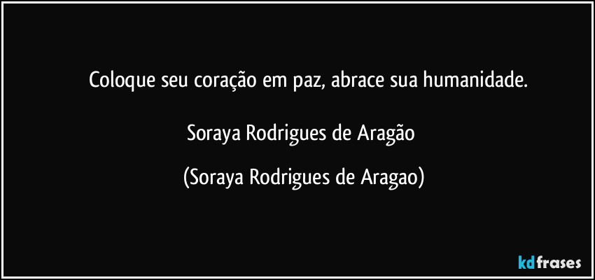 ⁠⁠Coloque seu coração em paz, abrace sua humanidade.

Soraya Rodrigues de Aragão (Soraya Rodrigues de Aragao)