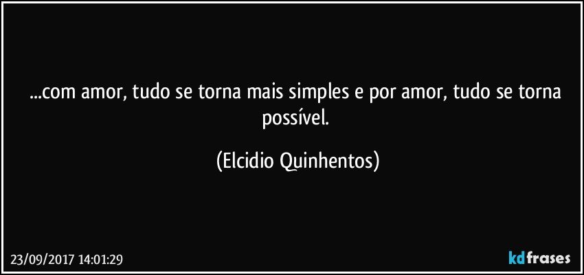 ...com amor, tudo se torna mais simples e por amor, tudo se torna possível. (Elcidio Quinhentos)