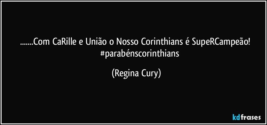 ...Com CaRille e União o Nosso Corinthians é SupeRCampeão! 
              #parabénscorinthians (Regina Cury)