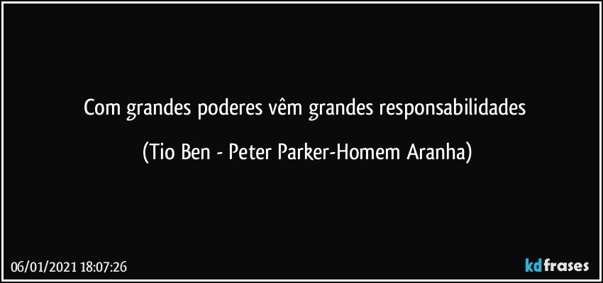 Com grandes poderes vêm grandes responsabilidades (Tio Ben - Peter Parker-Homem Aranha)