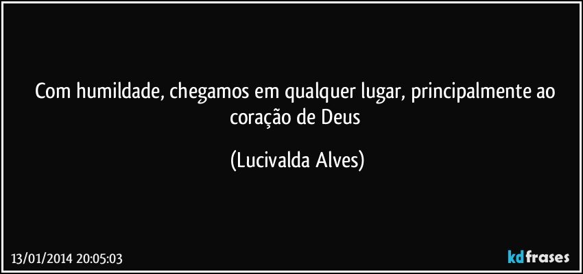 Com humildade, chegamos em qualquer lugar, principalmente ao coração de Deus (Lucivalda Alves)