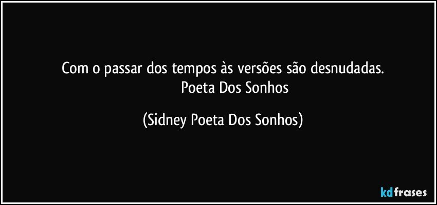 Com o passar dos tempos às versões são desnudadas.
                            Poeta Dos Sonhos (Sidney Poeta Dos Sonhos)