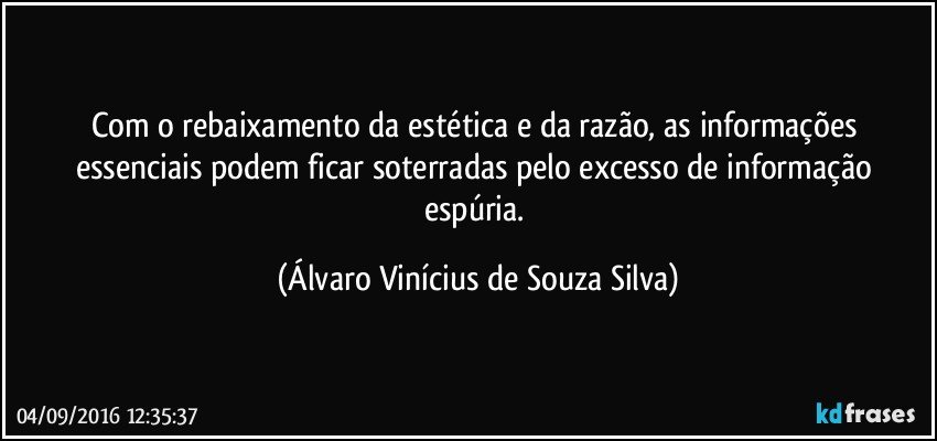 Com o rebaixamento da estética e da razão, as informações essenciais podem ficar soterradas pelo excesso de informação espúria. (Álvaro Vinícius de Souza Silva)