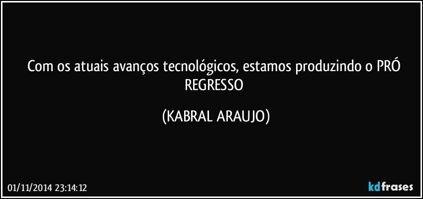 Com os atuais avanços tecnológicos, estamos produzindo o PRÓ REGRESSO (KABRAL ARAUJO)