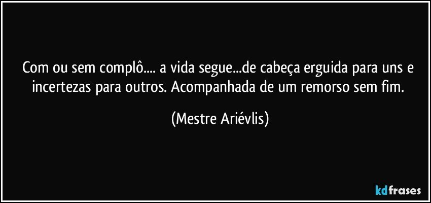 Com ou sem complô... a vida segue...de cabeça erguida para uns e incertezas para outros. Acompanhada de um remorso sem fim. (Mestre Ariévlis)