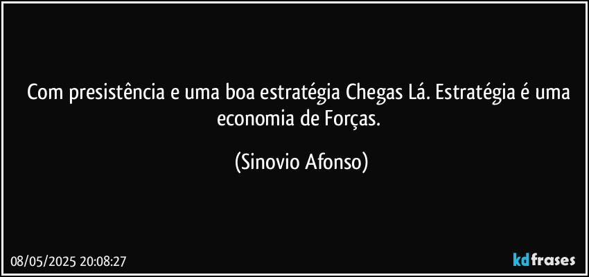 Com presistência e uma boa estratégia Chegas Lá. Estratégia é uma economia de Forças. (Sinovio Afonso)