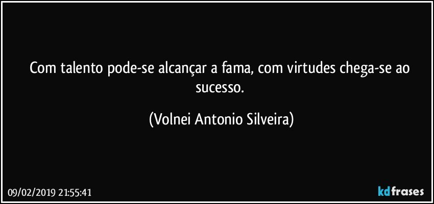 Com talento pode-se alcançar a fama, com virtudes chega-se ao sucesso. (Volnei Antonio Silveira)