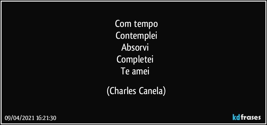 Com tempo
Contemplei
Absorvi 
Completei 
Te amei (Charles Canela)