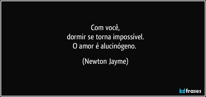 Com você,
dormir se torna impossível.
O amor é alucinógeno. (Newton Jayme)