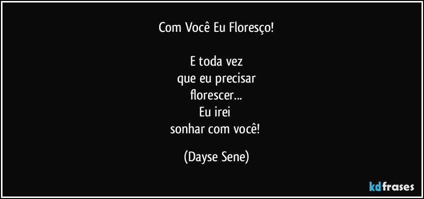 Com Você Eu Floresço!

E toda vez
que eu precisar
florescer...
Eu irei 
sonhar com você! (Dayse Sene)