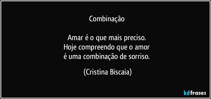 Combinação 

Amar é o que mais preciso. 
Hoje compreendo que o amor 
é uma combinação de sorriso. (Cristina Biscaia)