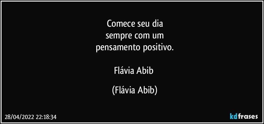 Comece seu dia
sempre com um
pensamento positivo.

Flávia Abib (Flávia Abib)