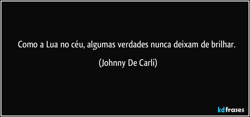 Como a Lua no céu, algumas verdades nunca deixam de brilhar. (Johnny De Carli)
