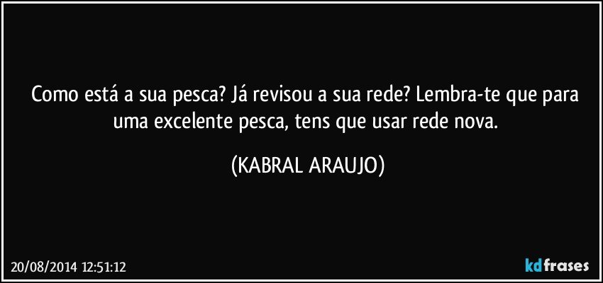 Como está a sua pesca? Já revisou a sua rede? Lembra-te que para uma excelente pesca, tens que usar rede nova. (KABRAL ARAUJO)