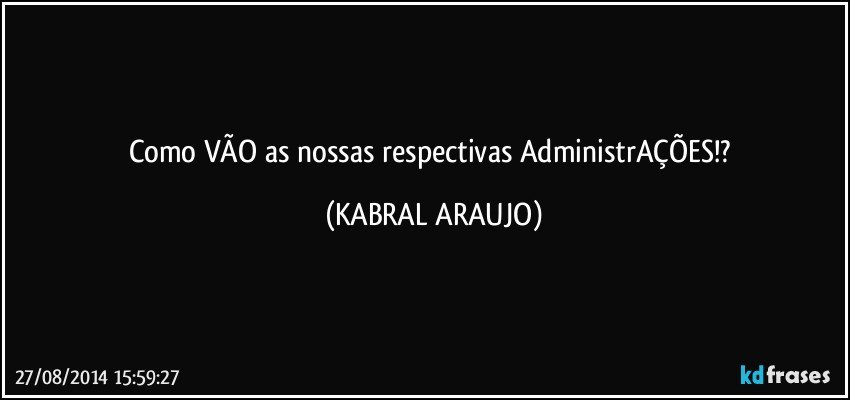 Como VÃO as nossas respectivas AdministrAÇÕES!? (KABRAL ARAUJO)