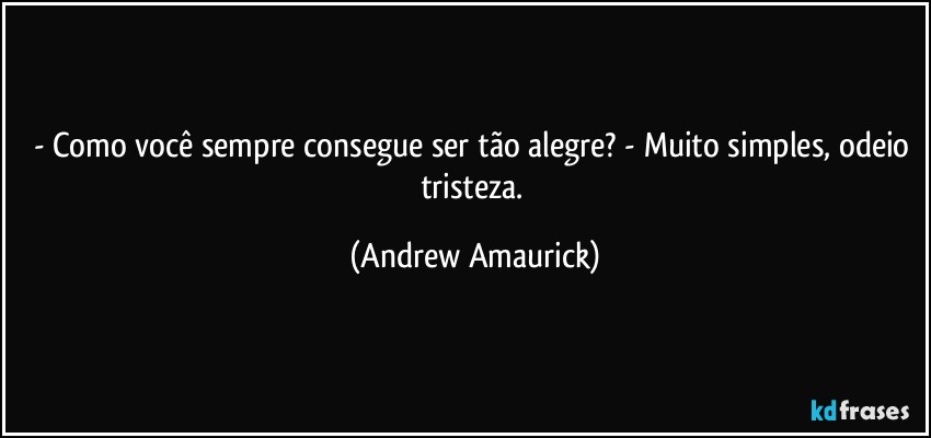 - Como você sempre consegue ser tão alegre? - Muito simples, odeio tristeza. (Andrew Amaurick)