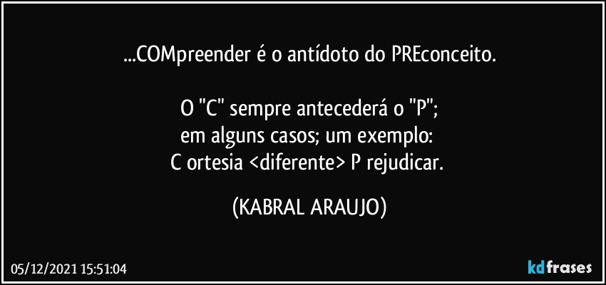 ...COMpreender é o antídoto do PREconceito.

O "C" sempre antecederá o "P";
em alguns casos; um exemplo: 
C ortesia <diferente> P rejudicar. (KABRAL ARAUJO)