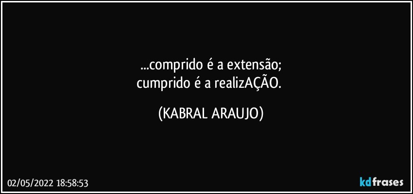 ...comprido é a extensão;
cumprido é a realizAÇÃO. (KABRAL ARAUJO)