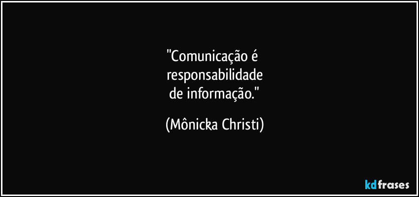"Comunicação é 
responsabilidade
 de informação." (Mônicka Christi)