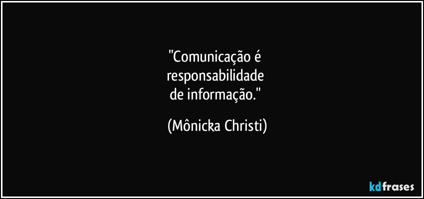 "Comunicação é 
responsabilidade 
de informação." (Mônicka Christi)
