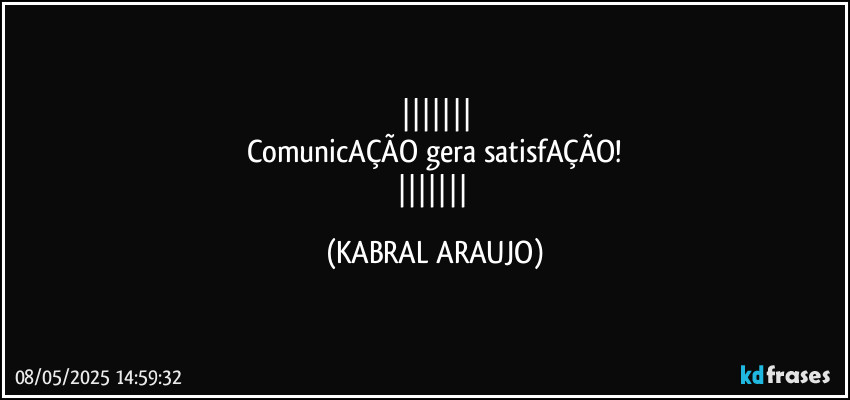 
ComunicAÇÃO gera satisfAÇÃO!
 (KABRAL ARAUJO)