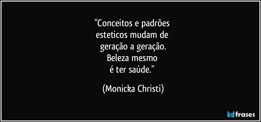 "Conceitos e padrões 
esteticos mudam de 
geração a geração.
Beleza mesmo 
é ter saúde." (Mônicka Christi)