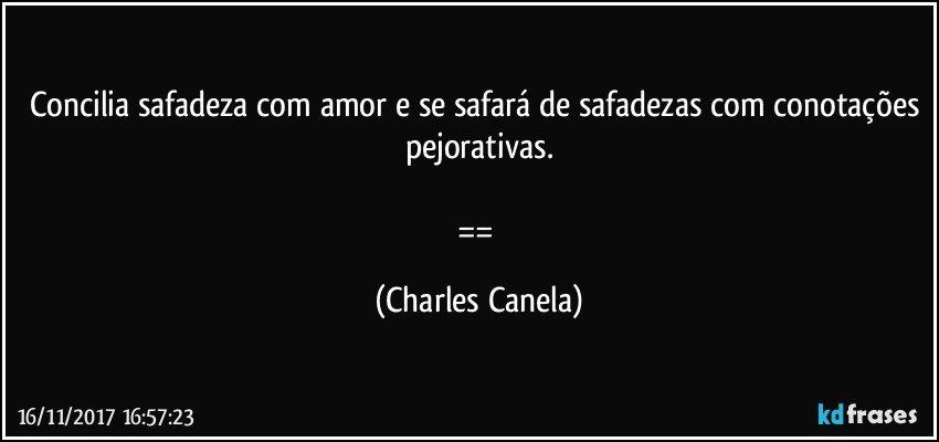 Concilia safadeza com amor e se safará de safadezas com conotações pejorativas.

== (Charles Canela)