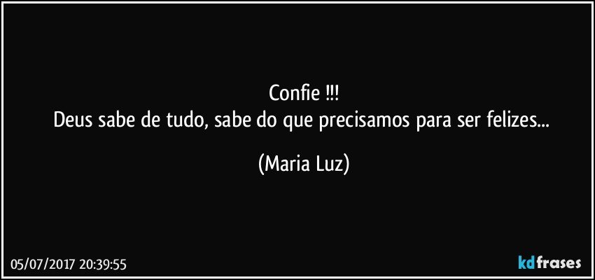 Confie !!!
Deus sabe de tudo, sabe do que precisamos para ser felizes... (Maria Luz)