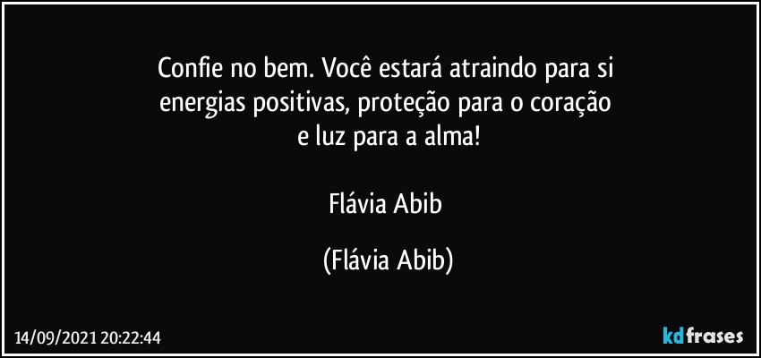 Confie no bem. Você estará atraindo para si 
energias positivas, proteção para o coração 
e luz para a alma!

Flávia Abib (Flávia Abib)