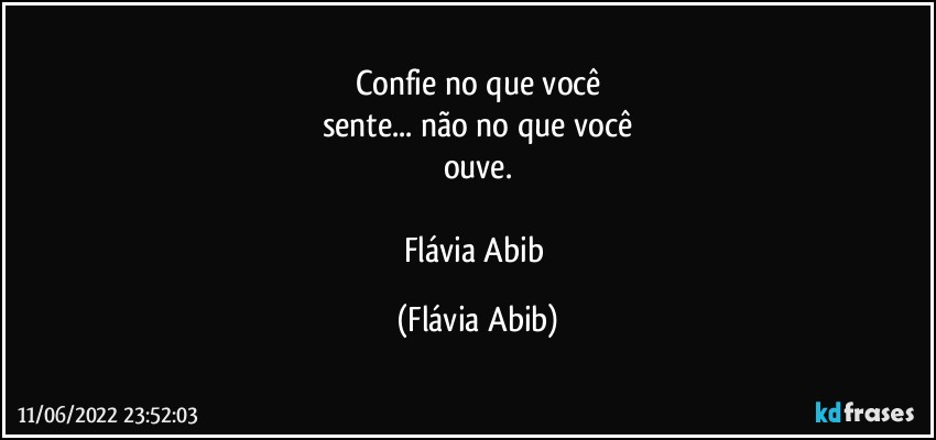 Confie no que você
sente... não no que você
ouve.

Flávia Abib (Flávia Abib)