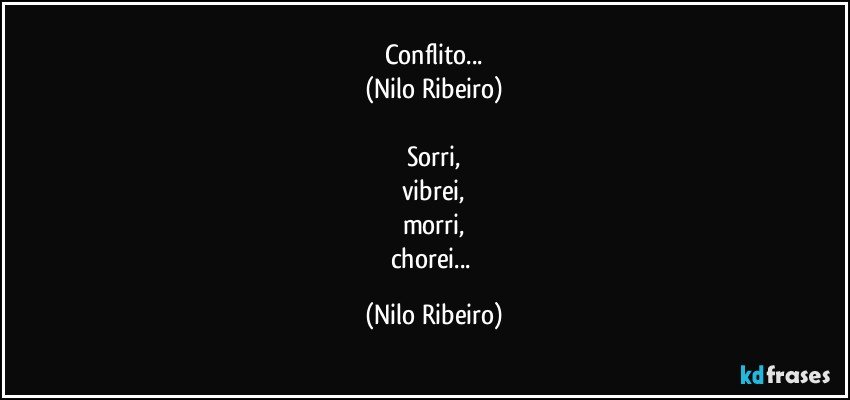 Conflito...
(Nilo Ribeiro)

Sorri,
vibrei,
morri,
chorei... (Nilo Ribeiro)