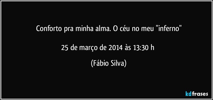 Conforto pra minha alma. O céu no meu "inferno"

25 de março de 2014 às 13:30  h (Fábio Silva)