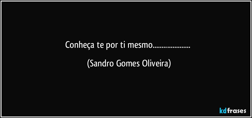 Conheça te por ti mesmo... (Sandro Gomes Oliveira)
