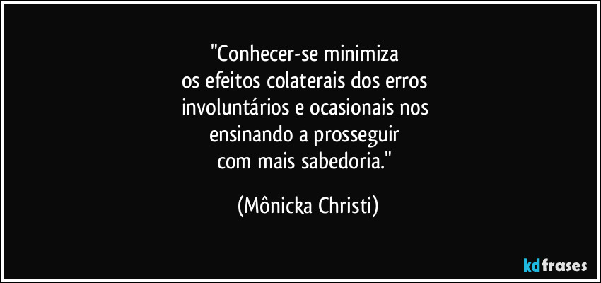 "Conhecer-se minimiza 
os efeitos colaterais dos erros 
involuntários e ocasionais nos 
ensinando a prosseguir 
com mais sabedoria." (Mônicka Christi)