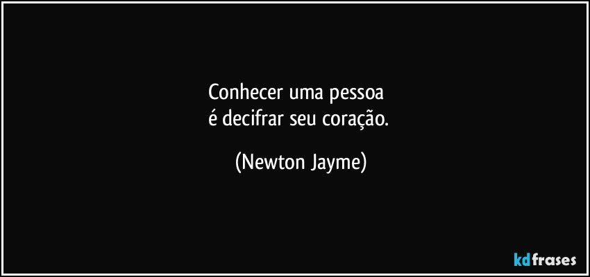 Conhecer uma pessoa       
é decifrar seu coração. (Newton Jayme)