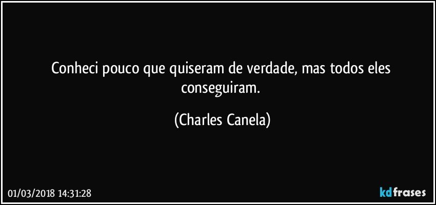 Conheci pouco que quiseram de verdade, mas todos eles conseguiram. (Charles Canela)