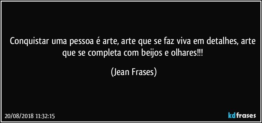 Conquistar uma pessoa é arte, arte que se faz viva em detalhes, arte que se completa com beijos e olhares!!! (Jean Frases)