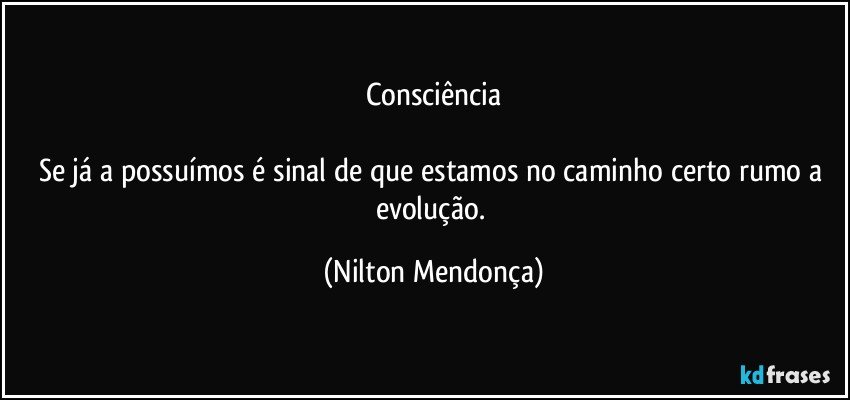 Consciência

Se já a possuímos é sinal de que estamos no caminho certo rumo a evolução. (Nilton Mendonça)